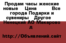 Продам часы женские новые. › Цена ­ 220 - Все города Подарки и сувениры » Другое   . Ненецкий АО,Макарово д.